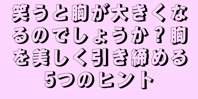 笑うと胸が大きくなるのでしょうか？胸を美しく引き締める5つのヒント