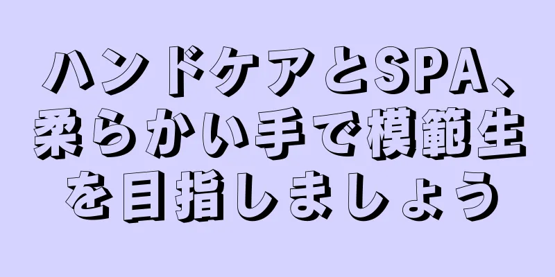 ハンドケアとSPA、柔らかい手で模範生を目指しましょう