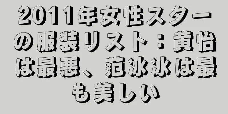 2025年女性スターの服装リスト：黄怡は最悪、范冰冰は最も美しい