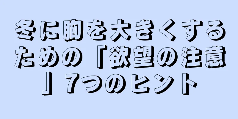 冬に胸を大きくするための「欲望の注意」7つのヒント