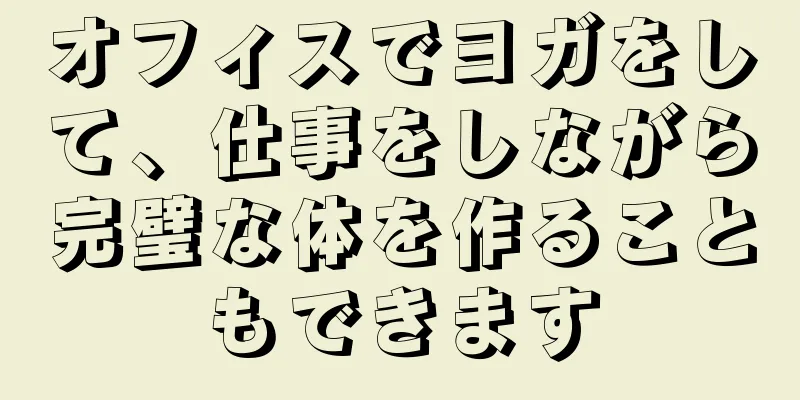 オフィスでヨガをして、仕事をしながら完璧な体を作ることもできます