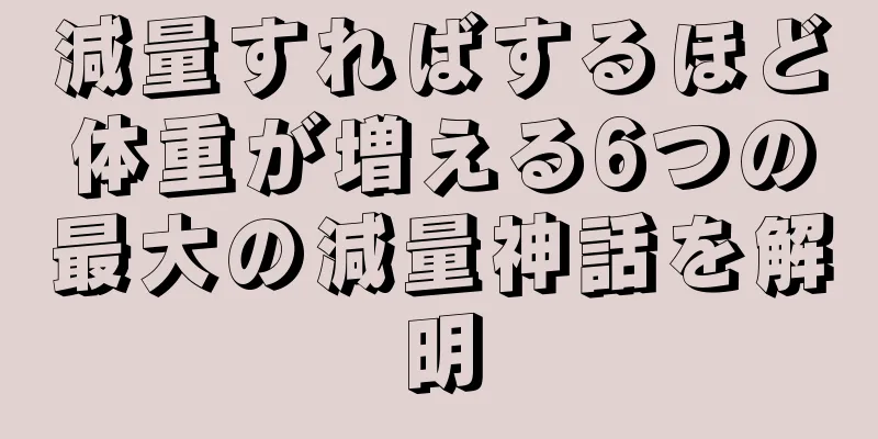 減量すればするほど体重が増える6つの最大の減量神話を解明