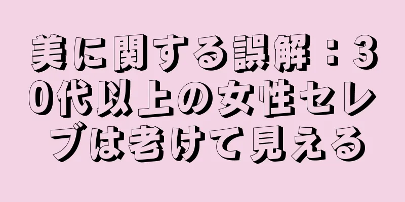 美に関する誤解：30代以上の女性セレブは老けて見える