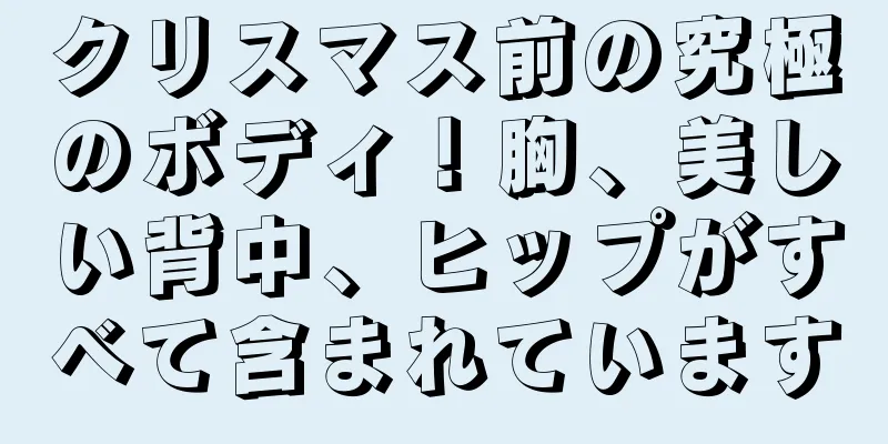 クリスマス前の究極のボディ！胸、美しい背中、ヒップがすべて含まれています