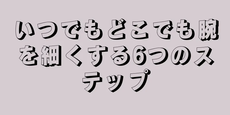 いつでもどこでも腕を細くする6つのステップ