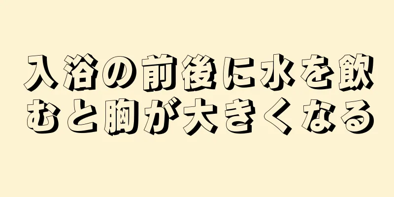 入浴の前後に水を飲むと胸が大きくなる