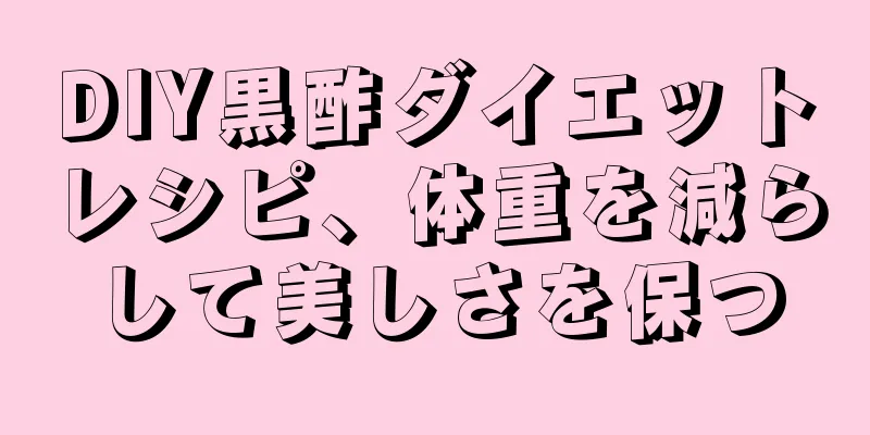 DIY黒酢ダイエットレシピ、体重を減らして美しさを保つ