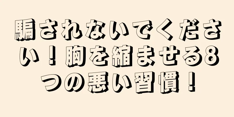 騙されないでください！胸を縮ませる8つの悪い習慣！