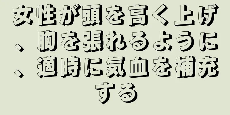 女性が頭を高く上げ、胸を張れるように、適時に気血を補充する