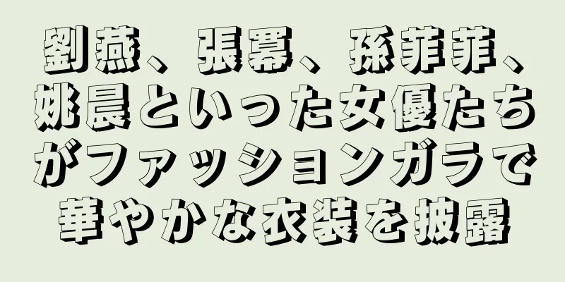 劉燕、張冪、孫菲菲、姚晨といった女優たちがファッションガラで華やかな衣装を披露