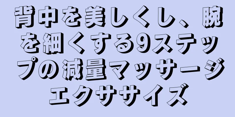 背中を美しくし、腕を細くする9ステップの減量マッサージエクササイズ