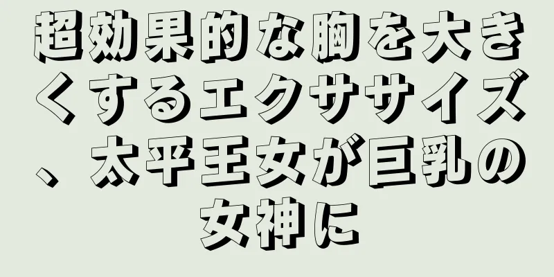 超効果的な胸を大きくするエクササイズ、太平王女が巨乳の女神に