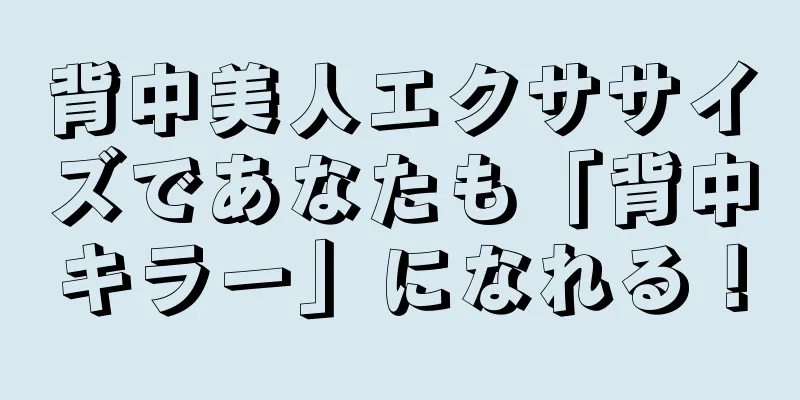 背中美人エクササイズであなたも「背中キラー」になれる！