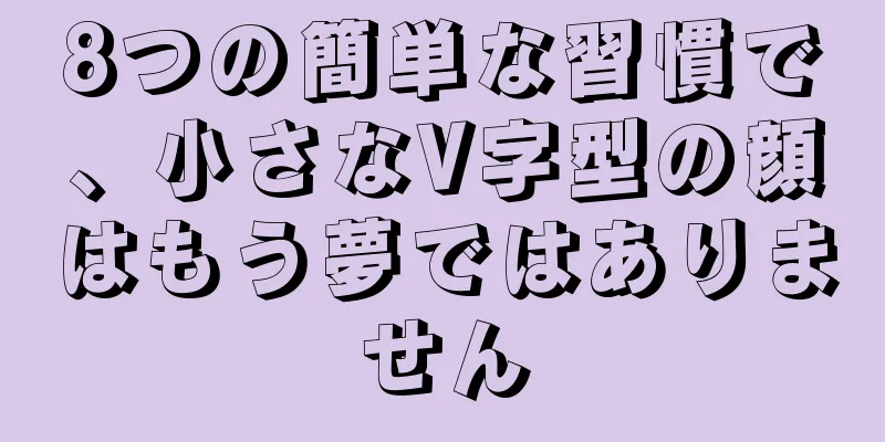 8つの簡単な習慣で、小さなV字型の顔はもう夢ではありません