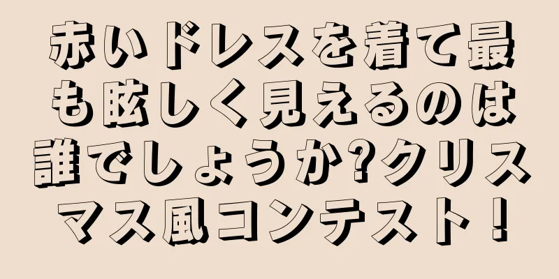 赤いドレスを着て最も眩しく見えるのは誰でしょうか?クリスマス風コンテスト！