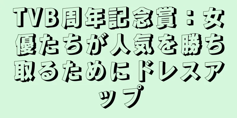 TVB周年記念賞：女優たちが人気を勝ち取るためにドレスアップ