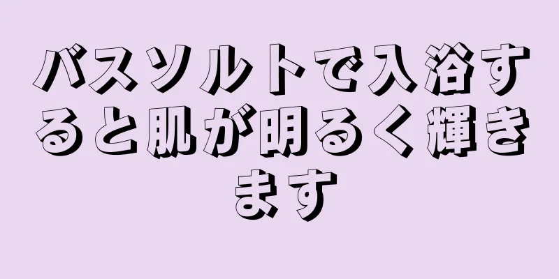 バスソルトで入浴すると肌が明るく輝きます