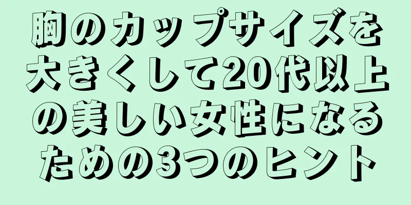 胸のカップサイズを大きくして20代以上の美しい女性になるための3つのヒント