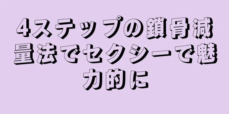 4ステップの鎖骨減量法でセクシーで魅力的に