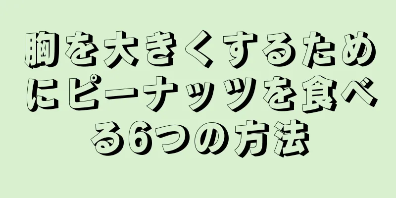 胸を大きくするためにピーナッツを食べる6つの方法