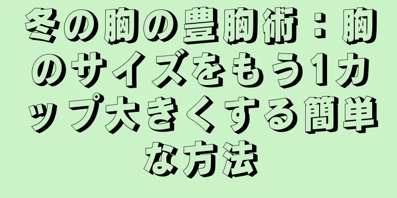 冬の胸の豊胸術：胸のサイズをもう1カップ大きくする簡単な方法