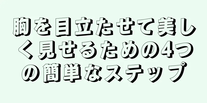 胸を目立たせて美しく見せるための4つの簡単なステップ