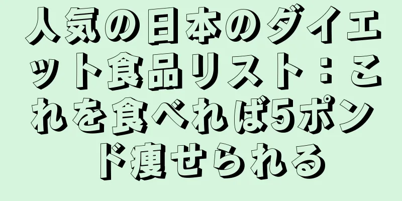 人気の日本のダイエット食品リスト：これを食べれば5ポンド痩せられる