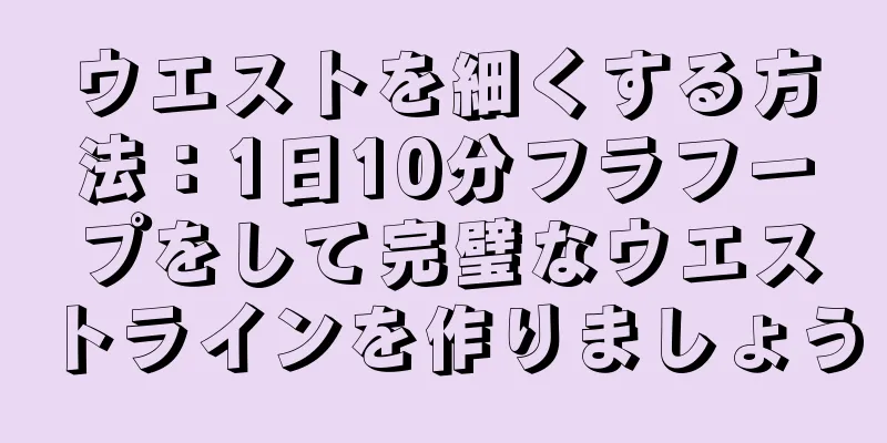 ウエストを細くする方法：1日10分フラフープをして完璧なウエストラインを作りましょう