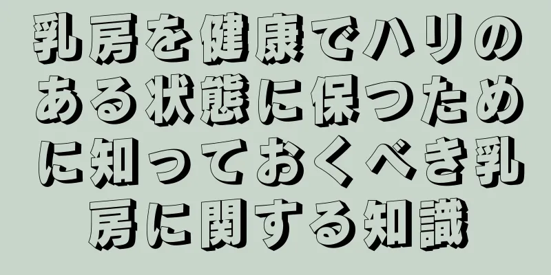 乳房を健康でハリのある状態に保つために知っておくべき乳房に関する知識