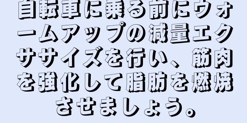 自転車に乗る前にウォームアップの減量エクササイズを行い、筋肉を強化して脂肪を燃焼させましょう。