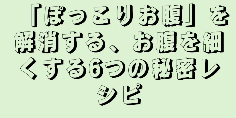 「ぽっこりお腹」を解消する、お腹を細くする6つの秘密レシピ