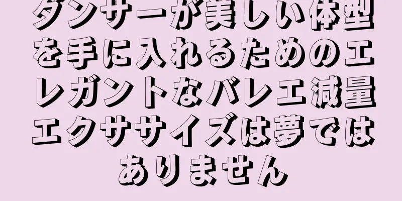 ダンサーが美しい体型を手に入れるためのエレガントなバレエ減量エクササイズは夢ではありません