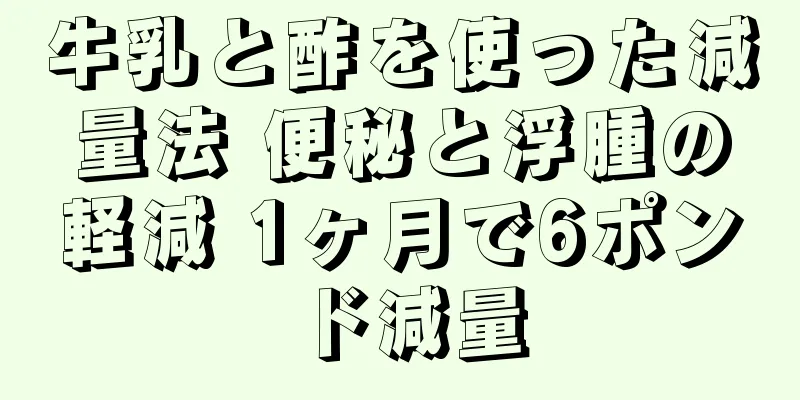 牛乳と酢を使った減量法 便秘と浮腫の軽減 1ヶ月で6ポンド減量