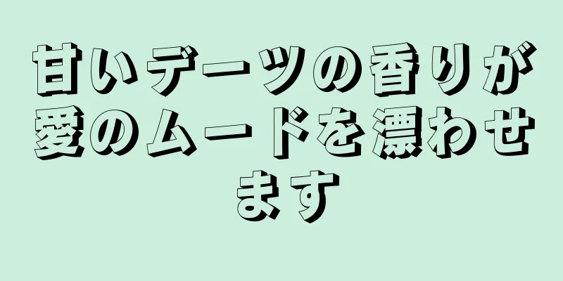 甘いデーツの香りが愛のムードを漂わせます