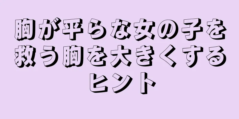 胸が平らな女の子を救う胸を大きくするヒント