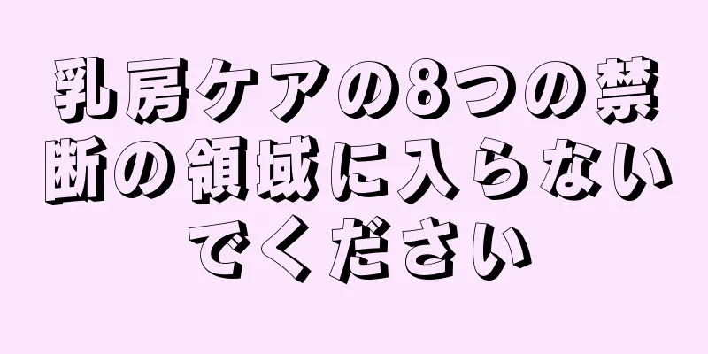 乳房ケアの8つの禁断の領域に入らないでください