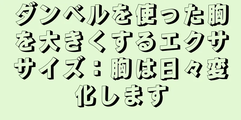 ダンベルを使った胸を大きくするエクササイズ：胸は日々変化します