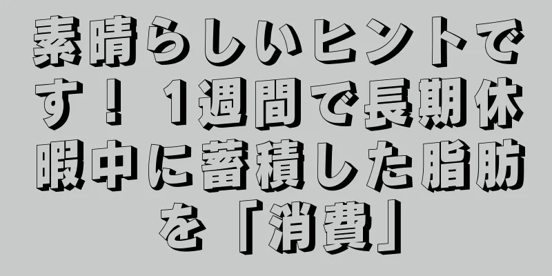 素晴らしいヒントです！ 1週間で長期休暇中に蓄積した脂肪を「消費」