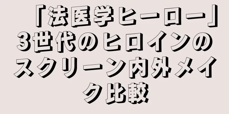 「法医学ヒーロー」3世代のヒロインのスクリーン内外メイク比較