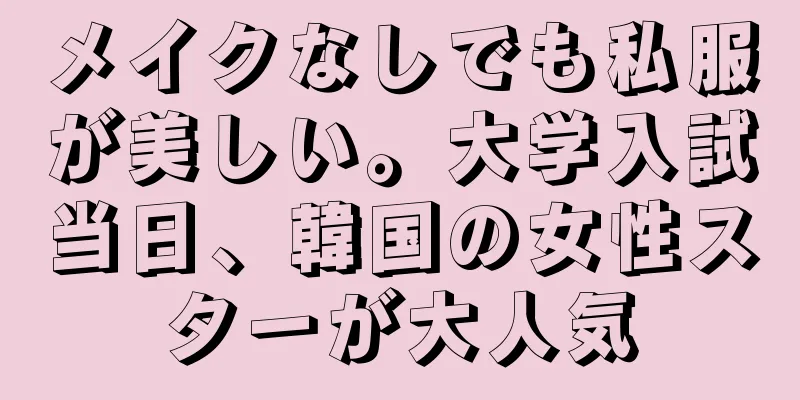 メイクなしでも私服が美しい。大学入試当日、韓国の女性スターが大人気