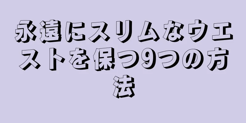 永遠にスリムなウエストを保つ9つの方法