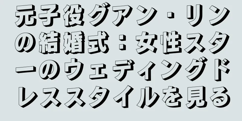 元子役グアン・リンの結婚式：女性スターのウェディングドレススタイルを見る