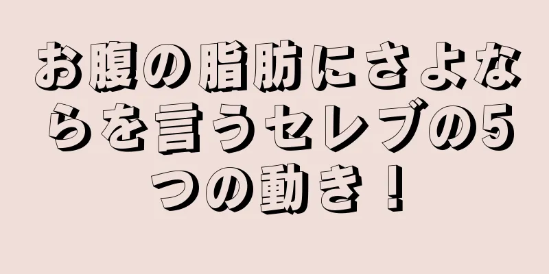 お腹の脂肪にさよならを言うセレブの5つの動き！