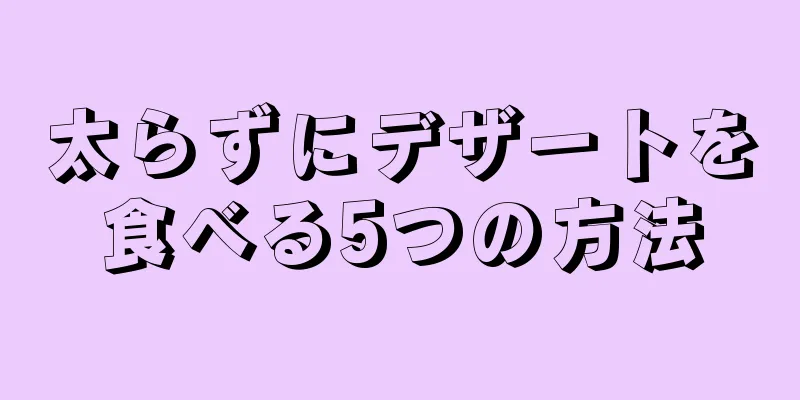 太らずにデザートを食べる5つの方法