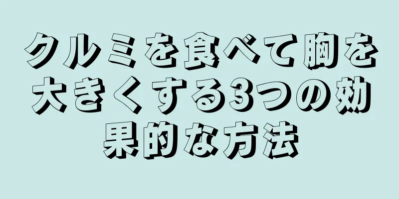 クルミを食べて胸を大きくする3つの効果的な方法