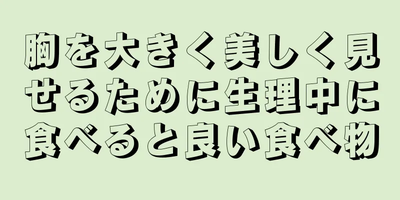 胸を大きく美しく見せるために生理中に食べると良い食べ物