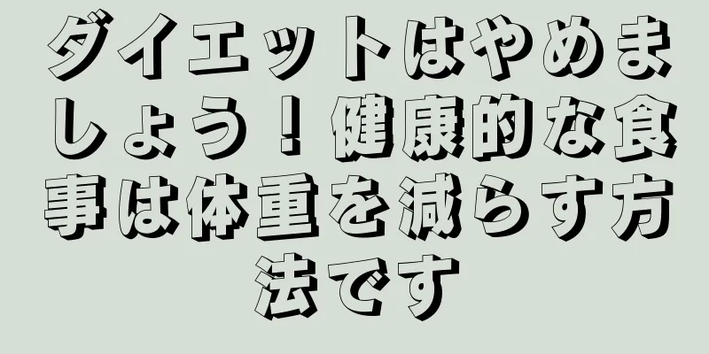 ダイエットはやめましょう！健康的な食事は体重を減らす方法です