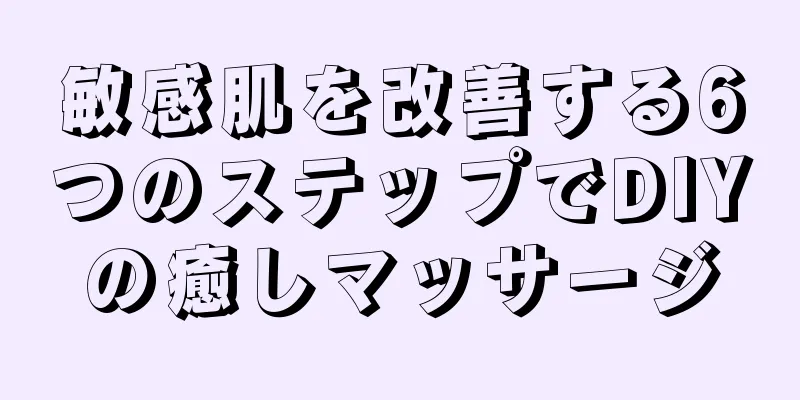 敏感肌を改善する6つのステップでDIYの癒しマッサージ