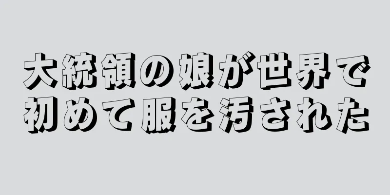 大統領の娘が世界で初めて服を汚された