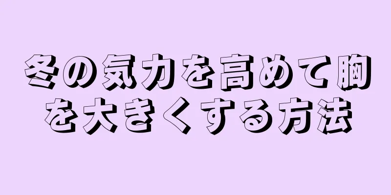 冬の気力を高めて胸を大きくする方法